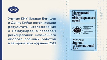 Ученые КИУ Ильдар Бегишев и Денис Кийко опубликовали результаты исследования о международно-правовом регулировании незаконного оборота военных роботов в авторитетном журнале RSCI